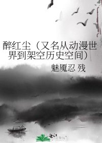 《醉紅塵(又名從動漫世界到架空歷史空間)》
