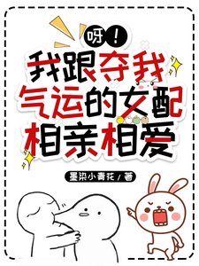 《呀!我跟奪我氣運的女配相親相愛》
