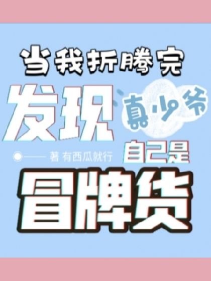 當我折騰完真少爺,發現自己是冒牌貨