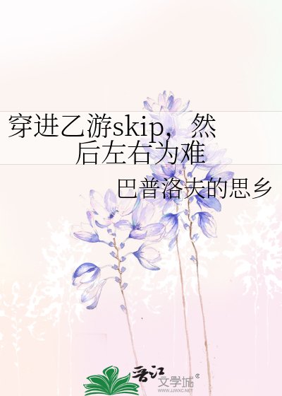 穿进乙游skip,然后左右为难